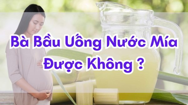 bà bầu uống nước mía có được không ?